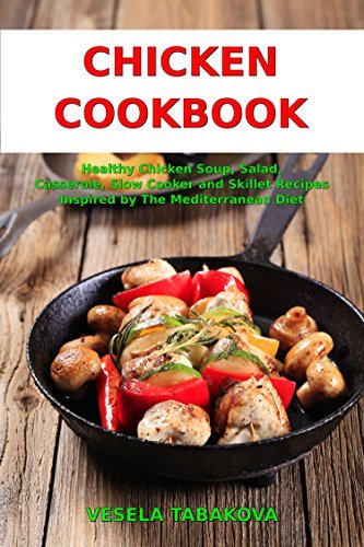Chicken Cookbook: Healthy Chicken Soup, Salad, Casserole, Slow Cooker and Skillet Recipes Inspired