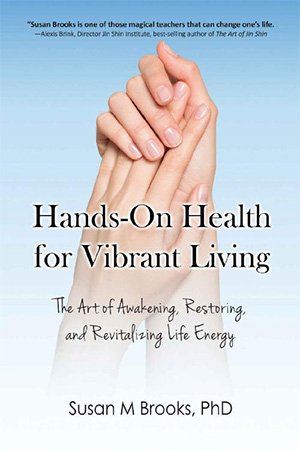 Hands On Health for Vibrant Living: The Art of Awakening, Restoring, and Revitalizing Life Energy