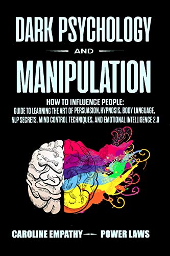 Dark Psychology and Manipulation: How to influence People: Guide to Learning the Art of Persuasion, Hypnosis, Body Language ...