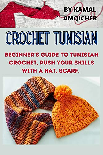 Crochet Tunisian: Beginner's Guide to Tunisian Crochet, Push Your Skills With A Hat, Scarf.
