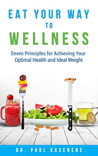 Eat Your Way To Wellness: Seven Principles for Achieving Your Optimal Health and Ideal Weight