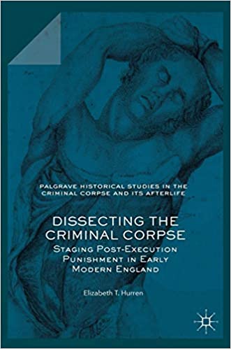 Dissecting the Criminal Corpse: Staging Post Execution Punishment in Early Modern England