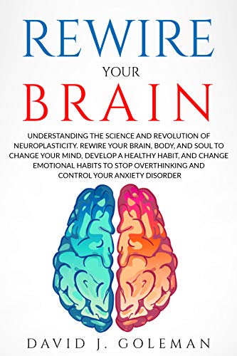 REWIRE YOUR BRAIN: Rewire your Brain, Body, and Soul to Change your Mind, Develop Healthy Habits and Change Emotional ...