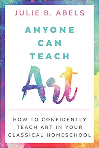 Anyone Can Teach Art: How to Confidently Teach Art in Your Classical Homeschool