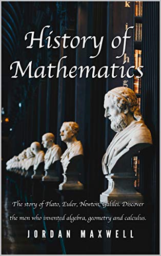 History of Mathematics: The story of Plato, Euler, Newton, Galilei. Discover the men who invented algebra, geometry and calculus