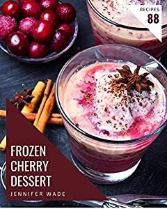88 Frozen Cherry Dessert Recipes: A Highly Recommended Frozen Cherry Dessert Cookbook