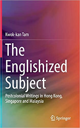 The Englishized Subject: Postcolonial Writings in Hong Kong, Singapore and Malaysia