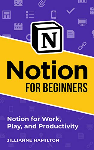 Notion for Beginners: Notion for Work, Play, and Productivity