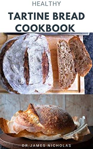 Healthy Tartine Bread Cookbook Quick And Easy Guide To Making Your Tartine Bread With Delicious Recipes And How To Get Started