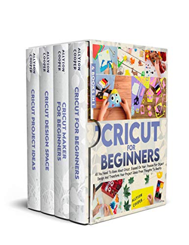 Cricut For Beginners: 4 books in 1: All You Need To Know About Cricut, Expand On Your Passion For Object Design