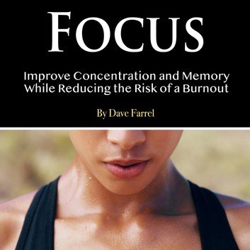 Focus: Improve Concentration and Memory While Reducing the Risk of a Burnout [Audiobook]