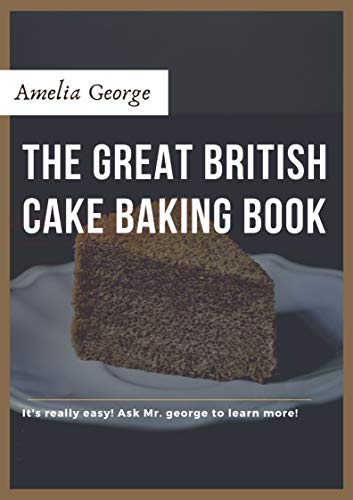The Great British Cake Baking book: Discover a New World of Decadence from the Celebrated Traditions of British Baking..