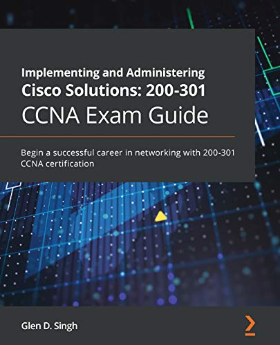 Implementing and Administering Cisco Solutions: 200 301 CCNA Exam Guide: Begin a successful career in networking