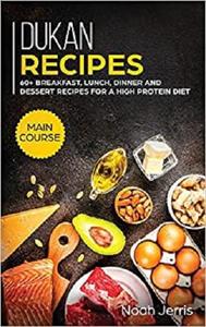 Dukan Recipes: MAIN COURSE   60+ Breakfast, Lunch, Dinner and Dessert Recipes for a High Protein Diet