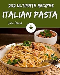 202 Ultimate Italian Pasta Recipes: An Italian Pasta Cookbook for All Generation