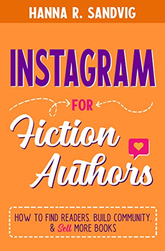 Instagram for Fiction Authors: How to Find Readers, Build Community, and Sell More Books