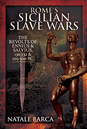 Rome's Sicilian Slave Wars: The Revolts of Eunus and Salvius, 136 132 and 105 100 BC