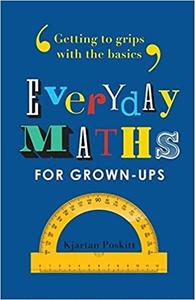 Everyday Maths for Grown Ups: Getting to Grips with the Basics by Kjartan Poskitt