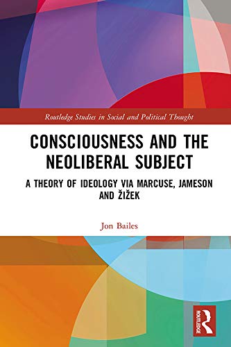 Consciousness and the Neoliberal Subject: A Theory of Ideology via Marcuse, Jameson and Žižek