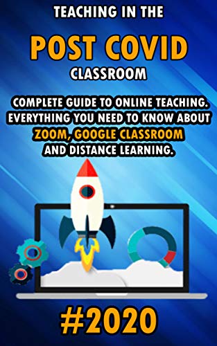 Teaching in the Post Covid Classroom: 2020 2021 Complete Beginners Guide to Organize Online Lessons.
