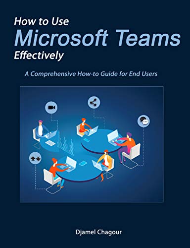 How to use Microsoft Teams Effectively: A Comprehensive How to Guide for End Users