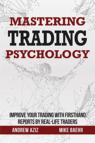 Mastering Trading Psychology: Improve Your Trading with Firsthand Reports by Real Life Traders