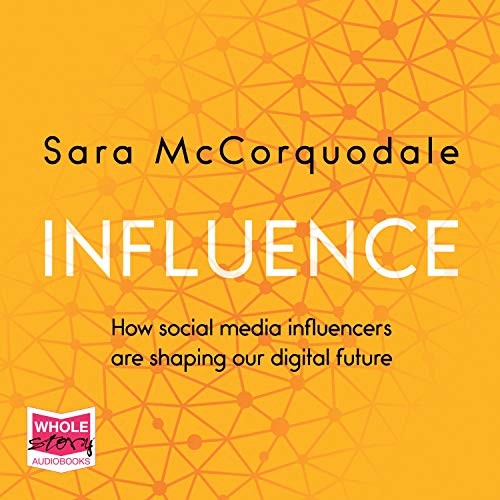 Influence: How Social Media Influencers are Shaping our Digital Future [Audiobook]