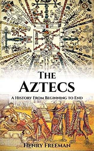 Aztec Civilization: A History From Beginning to End