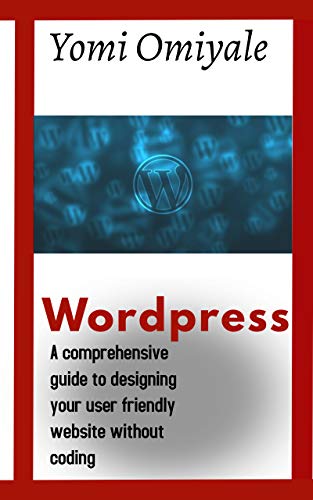 Wordpress: A Comprehensive guide to designing your user friendly website without coding