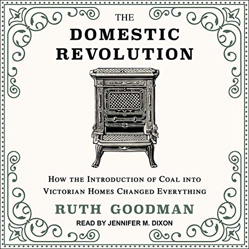 The Domestic Revolution: How the Introduction of Coal into Victorian Homes Changed Everything [Audiobook]
