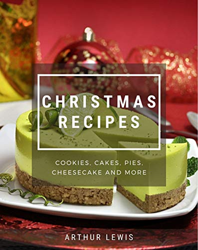 Christmas Easy And Delicious Recipes : Cookies, Cakes, Pies, Cheesecake And More