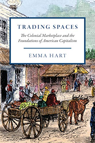 Trading Spaces: The Colonial Marketplace and the Foundations of American Capitalism