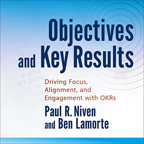 Objectives and Key Results: Driving Focus, Alignment, and Engagement with OKRs (Audiobook)