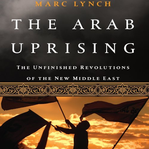 The Arab Uprising: The Unfinished Revolutions of the New Middle East [Audiobook]