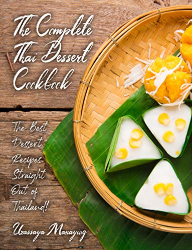 The Complete Thai Dessert Cookbook: The Best Dessert Recipes, Straight Out of Thailand! (Thai Cookbook)