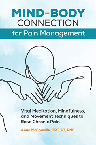 Mind Body Connection for Pain Management: Vital Meditation, Mindfulness, and Movement Techniques to Ease Chronic Pain