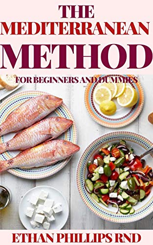 The Mediterranean Method For Beginners And Dummies : Vibrant, Kitchen Tested Recipes for Living and Eating Well Every Day