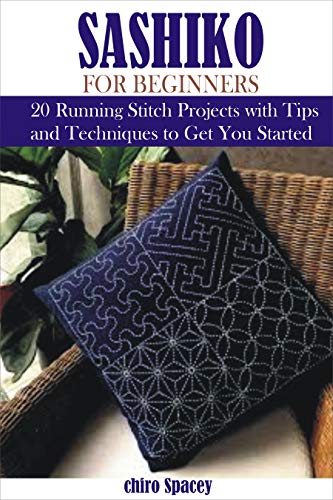 Sashiko For Beginners: 20 Sashiko Japanese Running Stitch Projects with Tips and Techniques to Get You Started