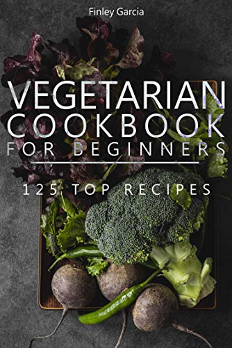 Vegetarian cookbook for beginners: 125 top recipes