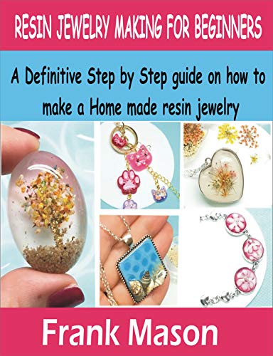 Resin Jewelry Making For Beginners: A Definitive step by step guide on how to make a home made resin jewelry.
