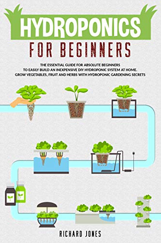 Hydroponics For Beginners: The Essential Guide For Absolute Beginners To Easily Build An Inexpensive DIY Hydroponic System