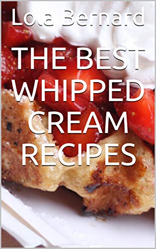 The Best Whipped Cream Recipes: Successful and easy preparation. For beginners and professionals