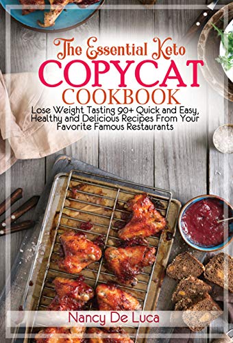The Essential Keto Copycat Cookbook: Lose Weight Tasting 90+ Quick and Easy, Healthy and Delicious Recipes From Your ...