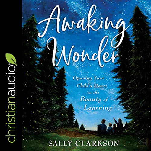 Awaking Wonder: Opening Your Child's Heart to the Beauty of Learning (Audiobook)
