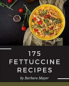 175 Fettuccine Recipes: Best ever Fettuccine Cookbook for Beginners