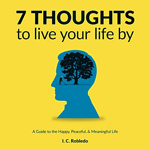 7 Thoughts to Live Your Life By: A Guide to the Happy, Peaceful, & Meaningful Life (Audiobook)