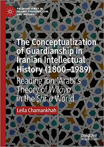 The Conceptualization of Guardianship in Iranian Intellectual History (1800-1989): Reading Ibn ʿArabī's Theory of Wilāya