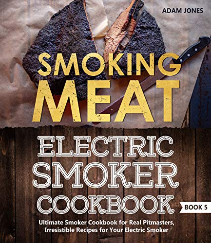 Smoking Meat: Electric Smoker Cookbook: Ultimate Smoker Cookbook for Real Pitmasters