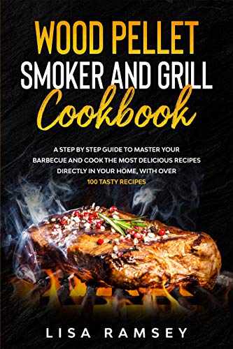 Wood Pellet Smoker and Grill cookbook: A step by step guide to master your barbecue and cook the most delicious recipes
