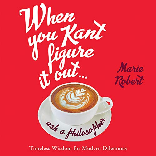 When You Kant Figure It Out, Ask a Philosopher: Timeless Wisdom for Modern Dilemmas (Audiobook)